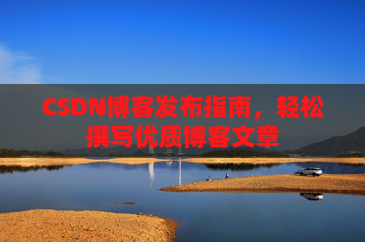 CSDN博客发布指南，轻松撰写优质博客文章