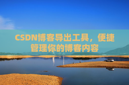 CSDN博客导出工具，便捷管理你的博客内容